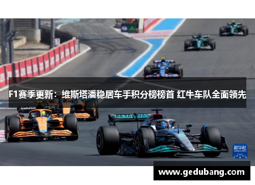F1赛季更新：维斯塔潘稳居车手积分榜榜首 红牛车队全面领先