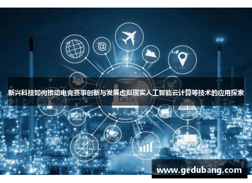 新兴科技如何推动电竞赛事创新与发展虚拟现实人工智能云计算等技术的应用探索