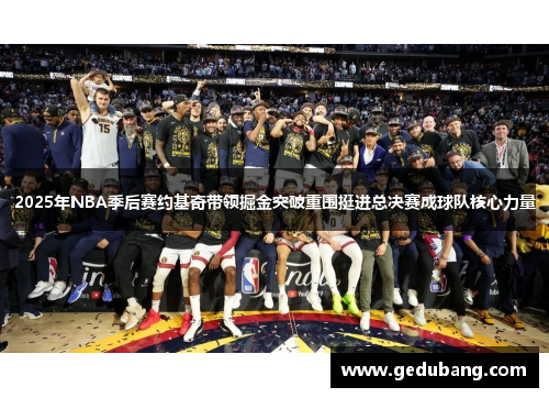 2025年NBA季后赛约基奇带领掘金突破重围挺进总决赛成球队核心力量