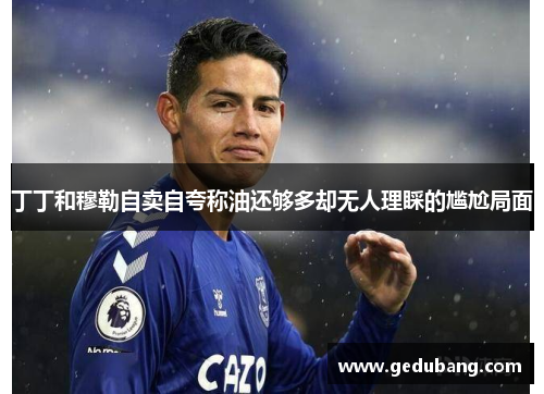 丁丁和穆勒自卖自夸称油还够多却无人理睬的尴尬局面