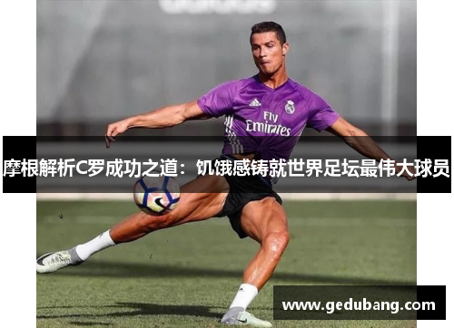摩根解析C罗成功之道：饥饿感铸就世界足坛最伟大球员